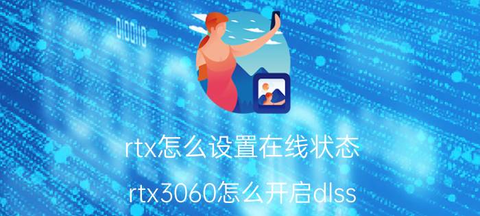 rtx怎么设置在线状态 rtx3060怎么开启dlss？